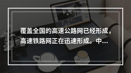 覆盖全国的高速公路网已经形成，高速铁路网正在迅速形成。中国已