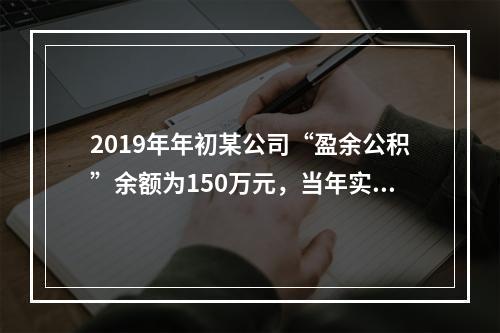 2019年年初某公司“盈余公积”余额为150万元，当年实现利