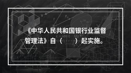 《中华人民共和国银行业监督管理法》自（　　）起实施。