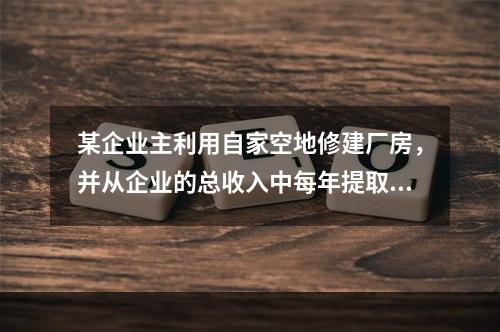 某企业主利用自家空地修建厂房，并从企业的总收入中每年提取2万