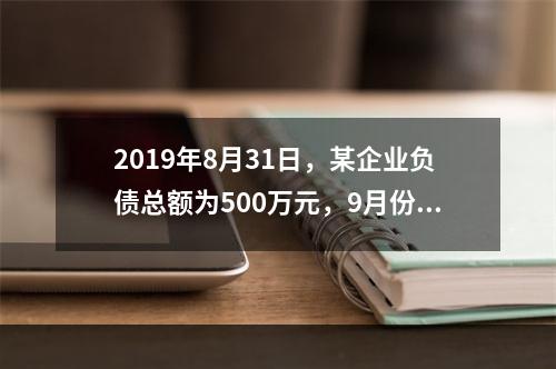 2019年8月31日，某企业负债总额为500万元，9月份收回