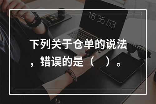 下列关于仓单的说法，错误的是（　）。