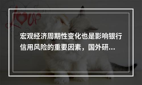 宏观经济周期性变化也是影响银行信用风险的重要因素，国外研究表