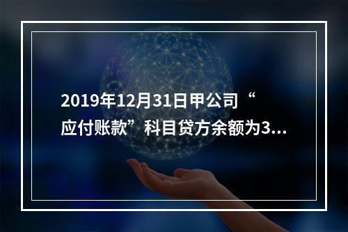 2019年12月31日甲公司“应付账款”科目贷方余额为300