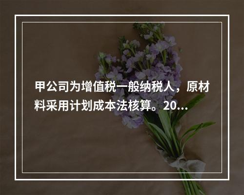 甲公司为增值税一般纳税人，原材料采用计划成本法核算。2019