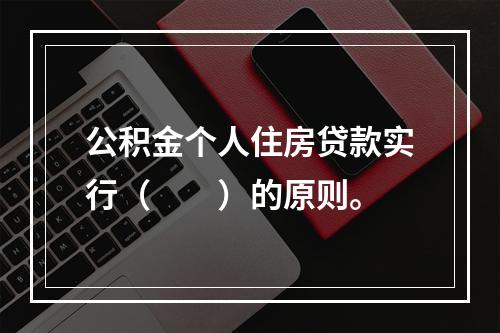 公积金个人住房贷款实行（  ）的原则。