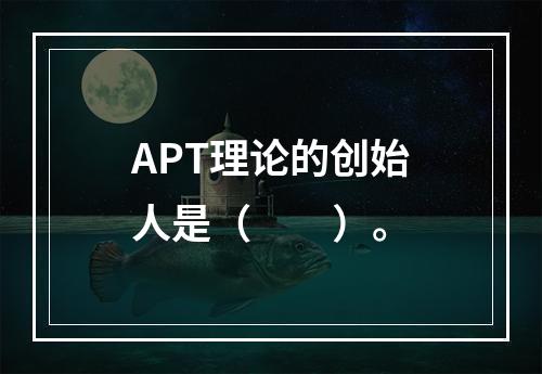 APT理论的创始人是（　　）。