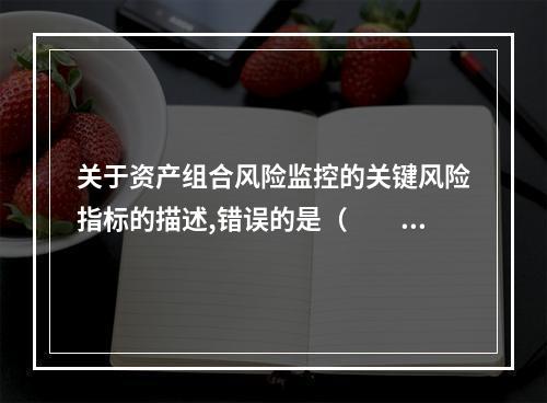 关于资产组合风险监控的关键风险指标的描述,错误的是（  ）。