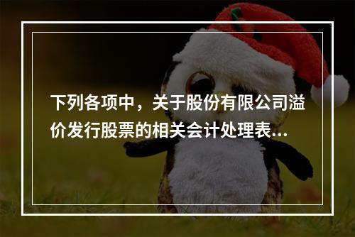 下列各项中，关于股份有限公司溢价发行股票的相关会计处理表述正