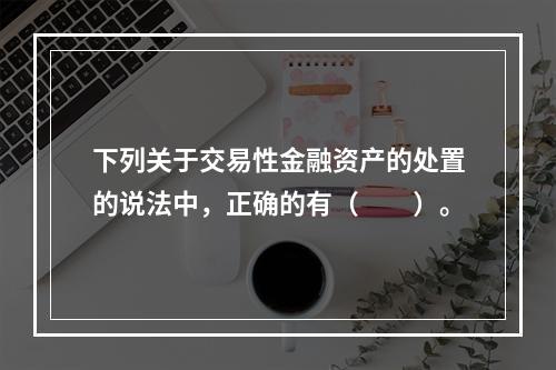 下列关于交易性金融资产的处置的说法中，正确的有（　　）。