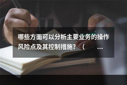 哪些方面可以分析主要业务的操作风险点及其控制措施？（　　）