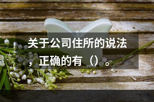 关于公司住所的说法，正确的有（）。