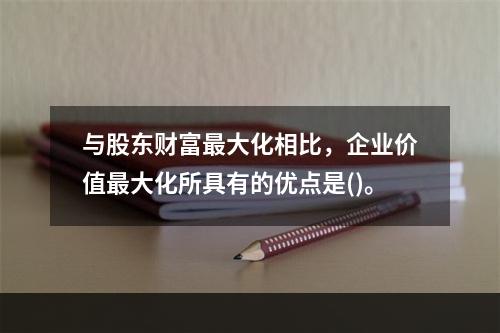 与股东财富最大化相比，企业价值最大化所具有的优点是()。