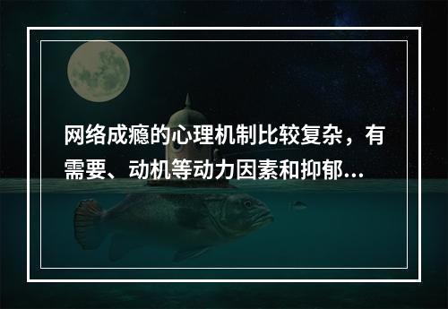 网络成瘾的心理机制比较复杂，有需要、动机等动力因素和抑郁、孤