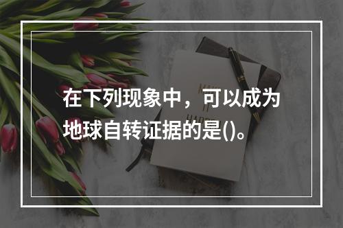 在下列现象中，可以成为地球自转证据的是()。