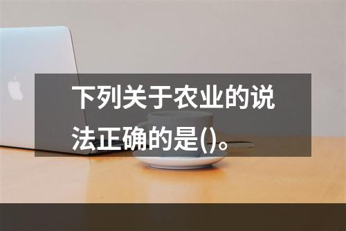 下列关于农业的说法正确的是()。