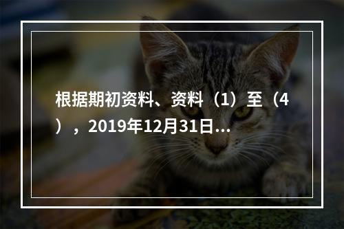 根据期初资料、资料（1）至（4），2019年12月31日甲企