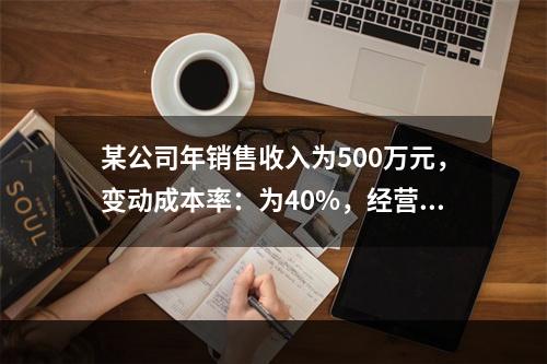 某公司年销售收入为500万元，变动成本率：为40%，经营杠杆