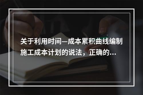 关于利用时间—成本累积曲线编制施工成本计划的说法，正确的是（