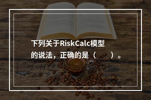 下列关于RiskCalc模型的说法，正确的是（　　）。