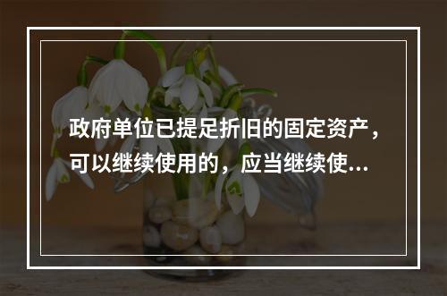 政府单位已提足折旧的固定资产，可以继续使用的，应当继续使用，