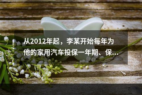 从2012年起，李某开始每年为他的家用汽车投保一年期、保额1