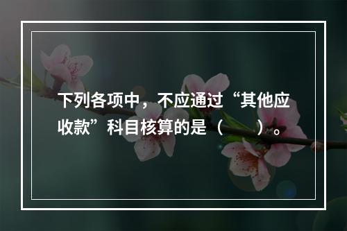 下列各项中，不应通过“其他应收款”科目核算的是（　　）。