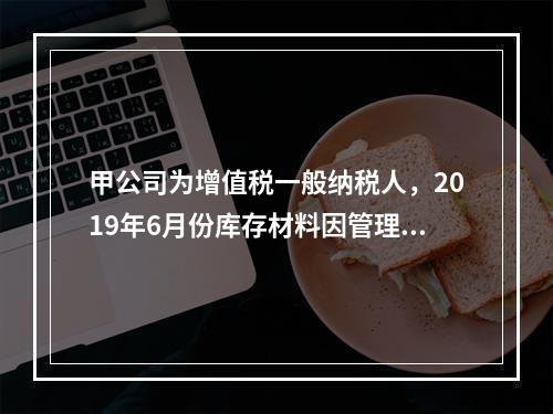 甲公司为增值税一般纳税人，2019年6月份库存材料因管理不善