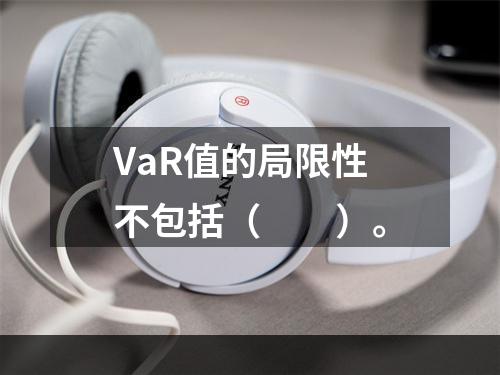 VaR值的局限性不包括（　　）。