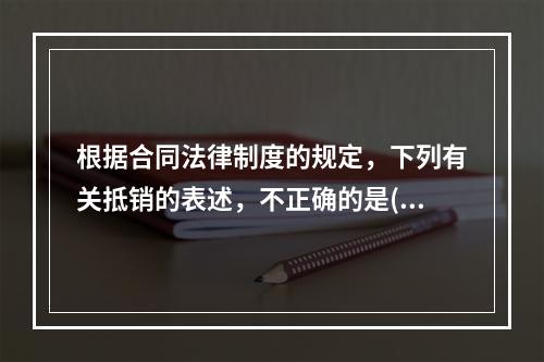 根据合同法律制度的规定，下列有关抵销的表述，不正确的是()。