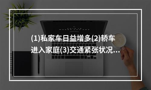 (1)私家车日益增多(2)轿车进入家庭(3)交通紧张状况更加