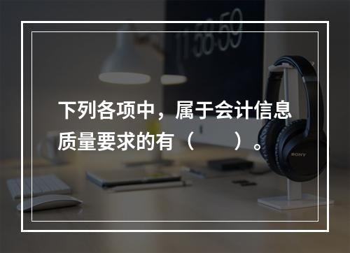 下列各项中，属于会计信息质量要求的有（　　）。