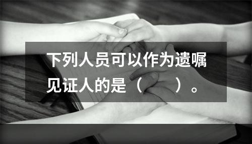 下列人员可以作为遗嘱见证人的是（　　）。