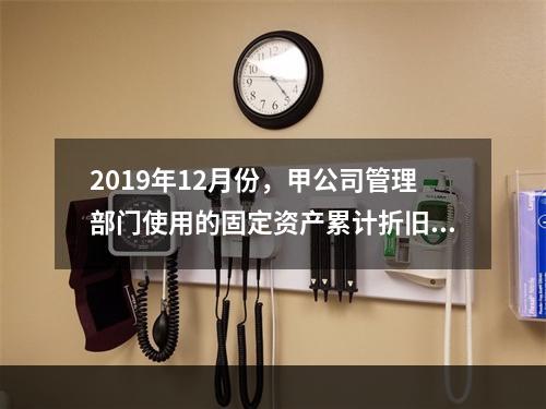 2019年12月份，甲公司管理部门使用的固定资产累计折旧金额