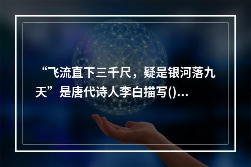 “飞流直下三千尺，疑是银河落九天”是唐代诗人李白描写()的诗