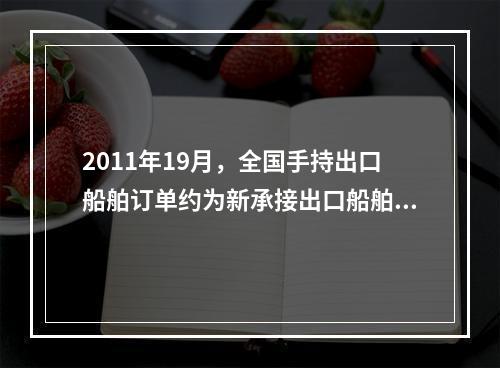 2011年19月，全国手持出口船舶订单约为新承接出口船舶订单