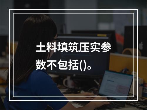 土料填筑压实参数不包括()。