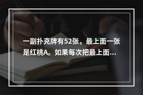 一副扑克牌有52张，最上面一张是红桃A。如果每次把最上面的1