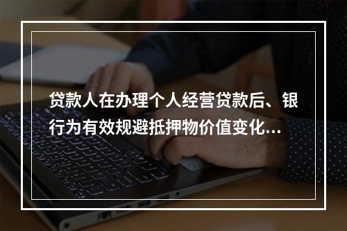 贷款人在办理个人经营贷款后、银行为有效规避抵押物价值变化而带