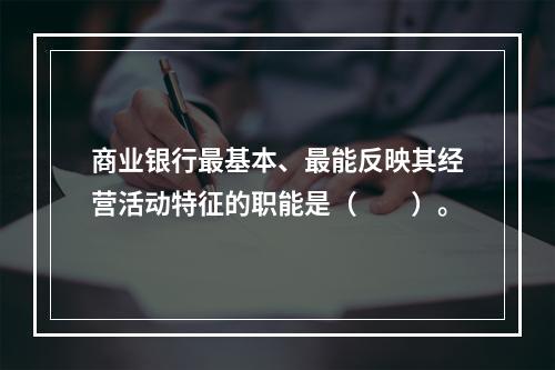 商业银行最基本、最能反映其经营活动特征的职能是（　　）。