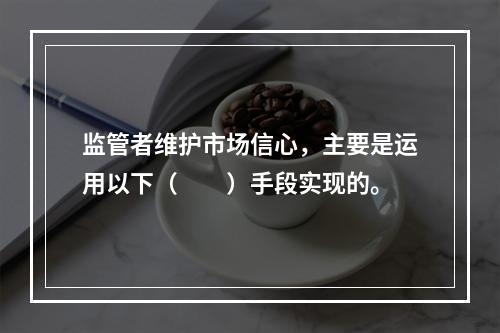 监管者维护市场信心，主要是运用以下（  ）手段实现的。