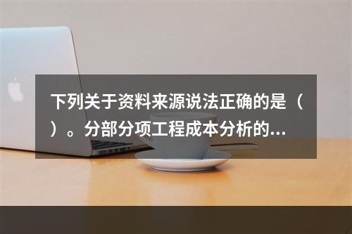 下列关于资料来源说法正确的是（）。分部分项工程成本分析的资料