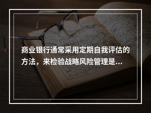 商业银行通常采用定期自我评估的方法，来检验战略风险管理是否有