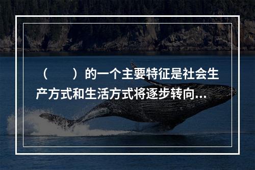 （  ）的一个主要特征是社会生产方式和生活方式将逐步转向网络