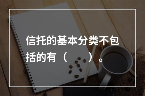 信托的基本分类不包括的有（  ）。