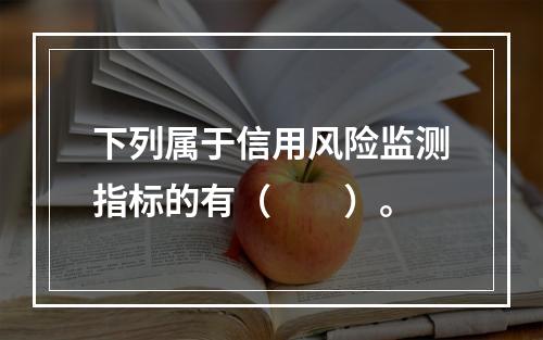 下列属于信用风险监测指标的有（  ）。