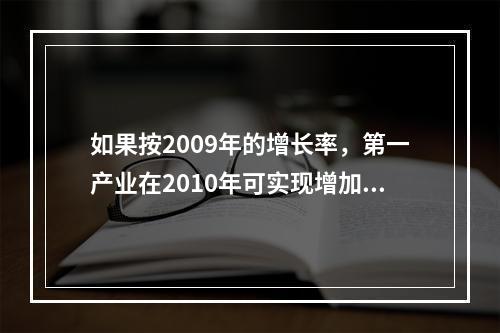 如果按2009年的增长率，第一产业在2010年可实现增加值多