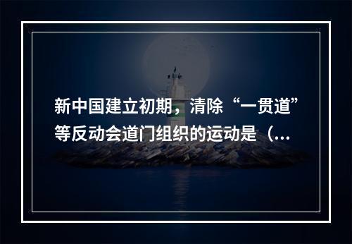 新中国建立初期，清除“一贯道”等反动会道门组织的运动是（　　