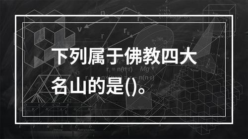 下列属于佛教四大名山的是()。