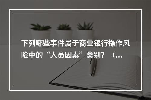 下列哪些事件属于商业银行操作风险中的“人员因素”类别？（　　